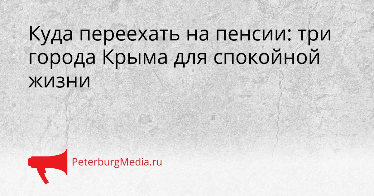 Куда переехать на пенсии: три города Крыма для спокойной жизни