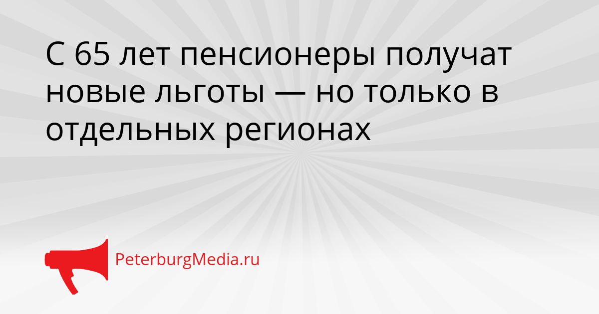 С 65 лет пенсионеры получат новые льготы — но только в отдельных регионах