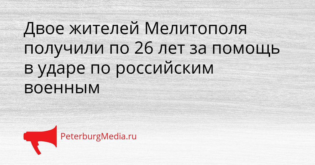 Двое жителей Мелитополя получили по 26 лет за помощь в ударе по российским военным