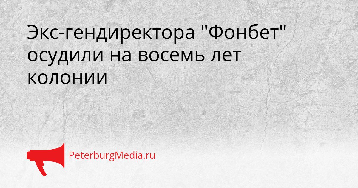 Экс-гендиректора "Фонбет" осудили на восемь лет колонии