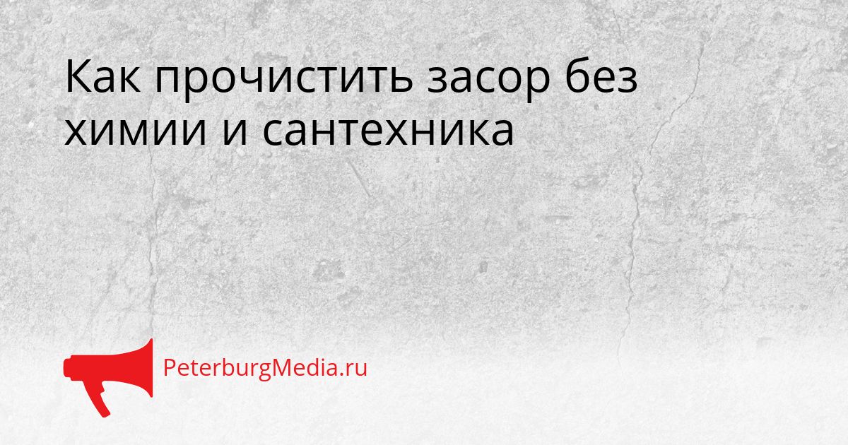 Как прочистить засор без химии и сантехника
