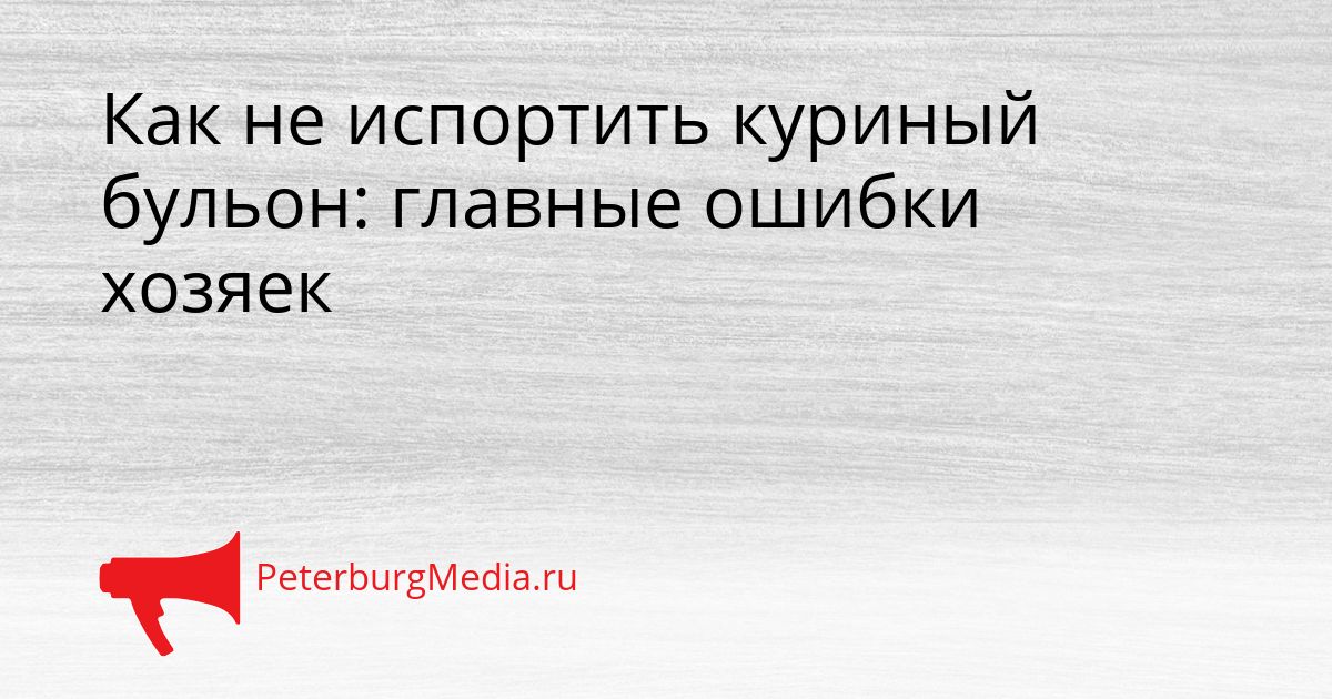 Как не испортить куриный бульон: главные ошибки хозяек