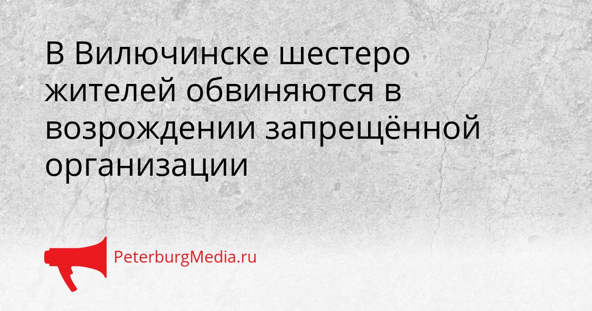 В Вилючинске шестеро жителей обвиняются в возрождении запрещённой организации