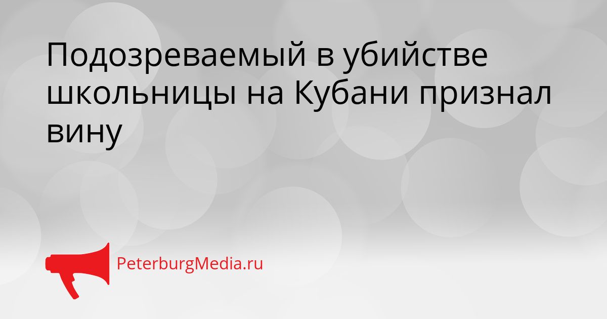 Подозреваемый в убийстве школьницы на Кубани признал вину