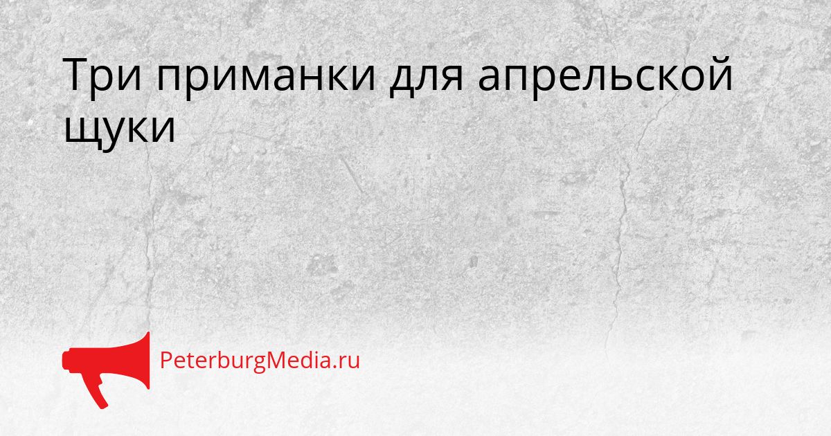 Три приманки для апрельской щуки