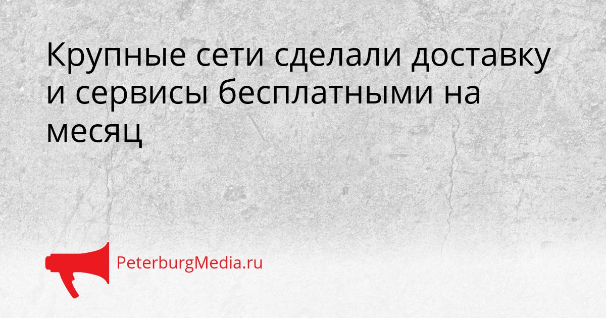 Крупные сети сделали доставку и сервисы бесплатными на месяц