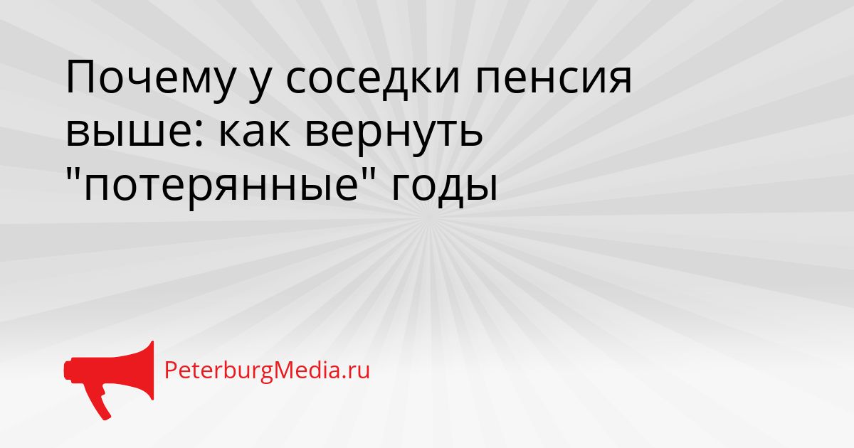 Почему у соседки пенсия выше: как вернуть "потерянные" годы