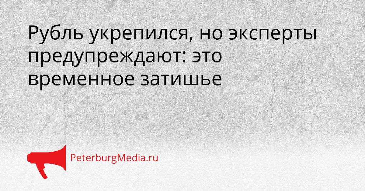 Рубль укрепился, но эксперты предупреждают: это временное затишье