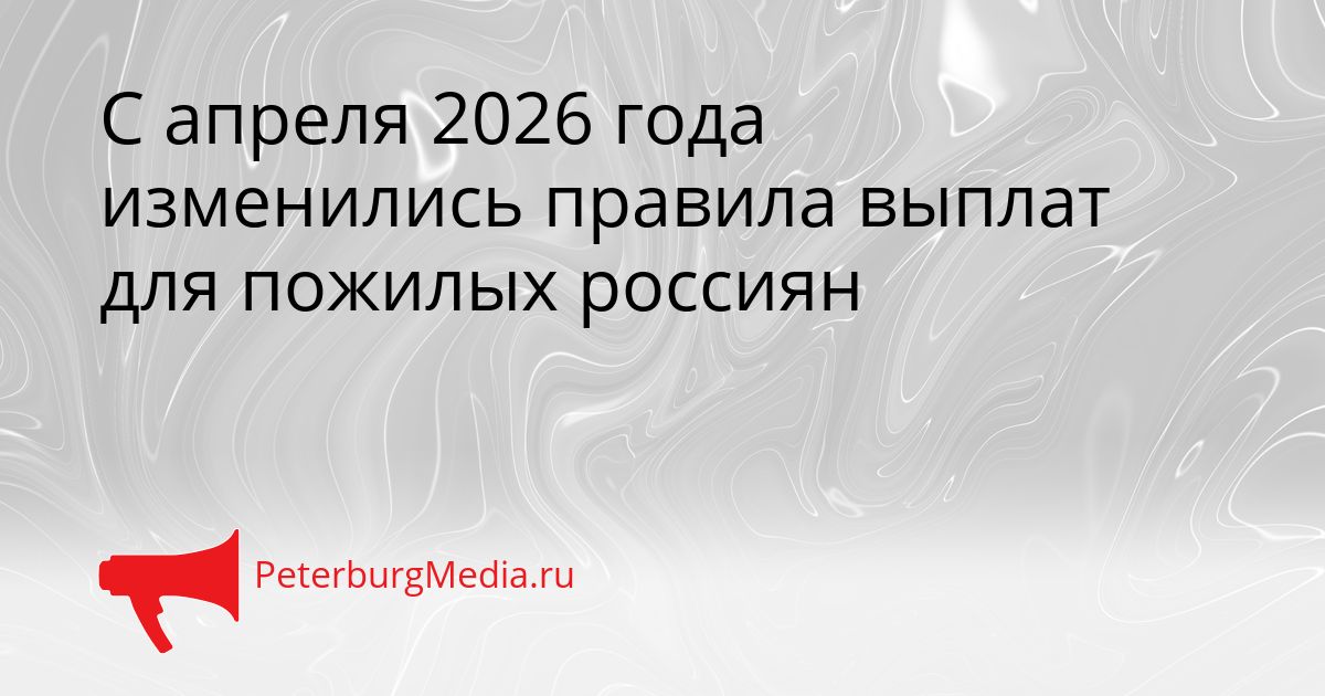 С апреля 2026 года изменились правила выплат для пожилых россиян
