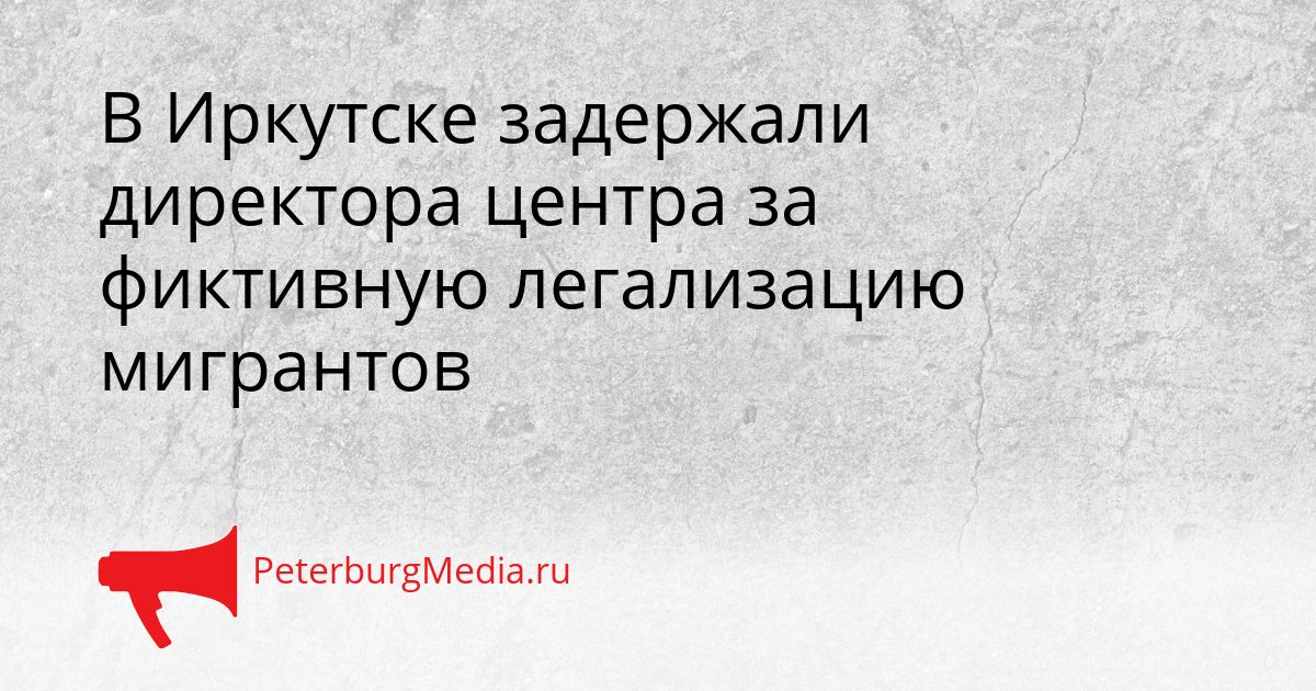 В Иркутске задержали директора центра за фиктивную легализацию мигрантов