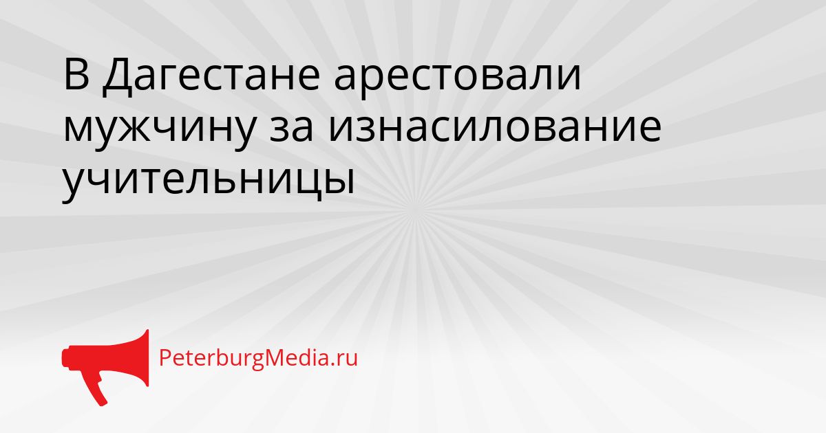 В Дагестане арестовали мужчину за изнасилование учительницы