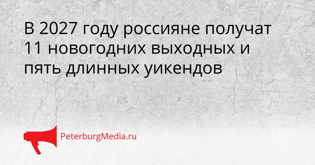 В 2027 году россияне получат 11 новогодних выходных и пять длинных уикендов