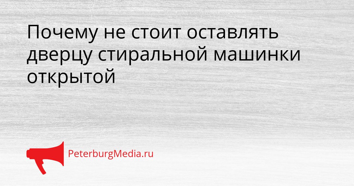 Почему не стоит оставлять дверцу стиральной машинки открытой