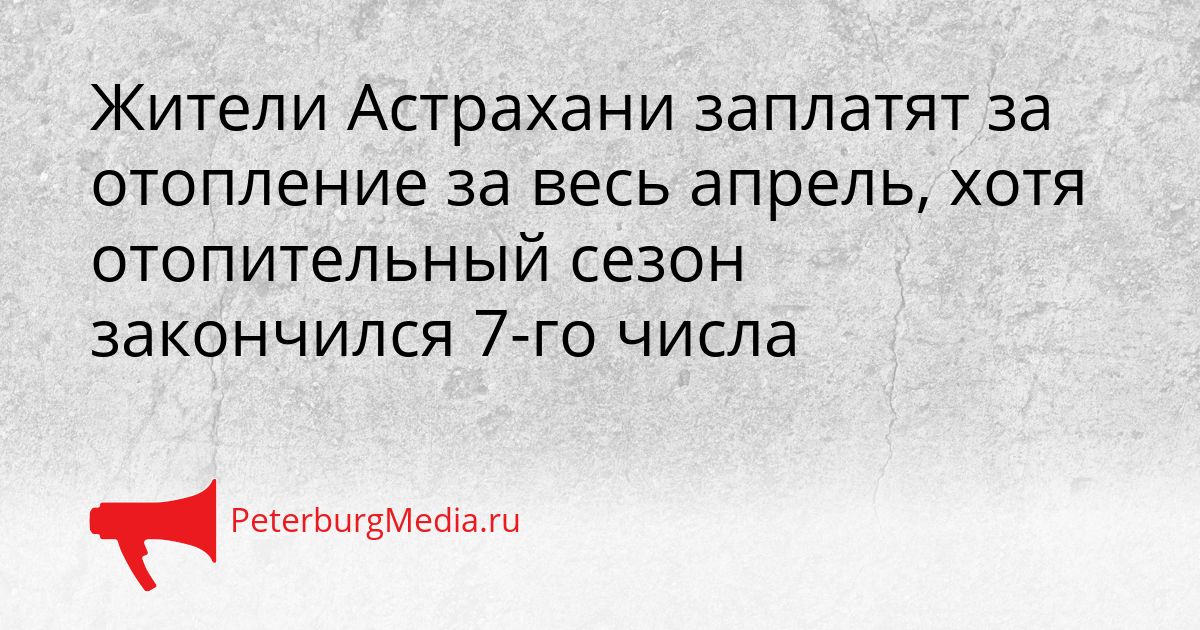 Жители Астрахани заплатят за отопление за весь апрель, хотя отопительный сезон закончился 7-го числа