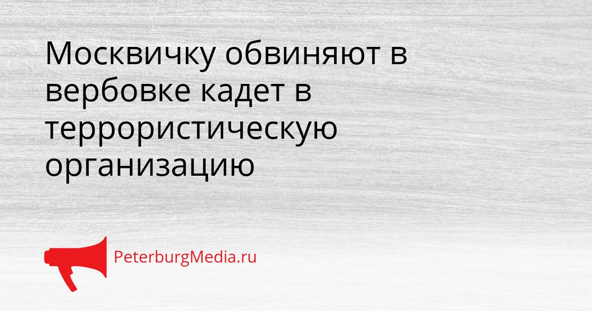 Москвичку обвиняют в вербовке кадет в террористическую организацию