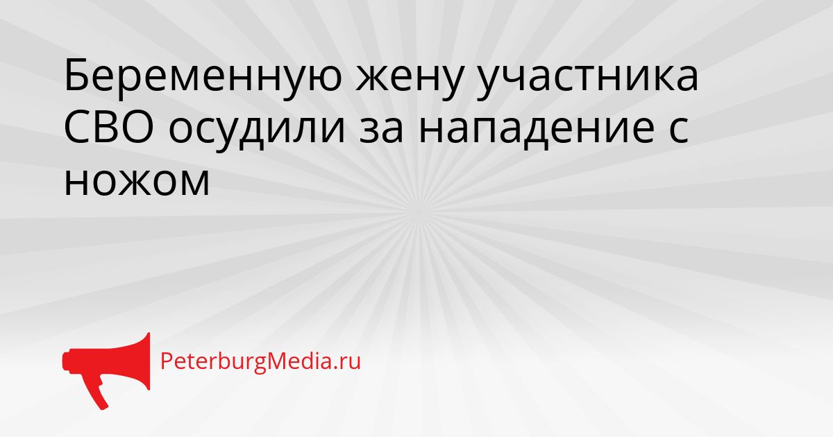 Беременную жену участника СВО осудили за нападение с ножом