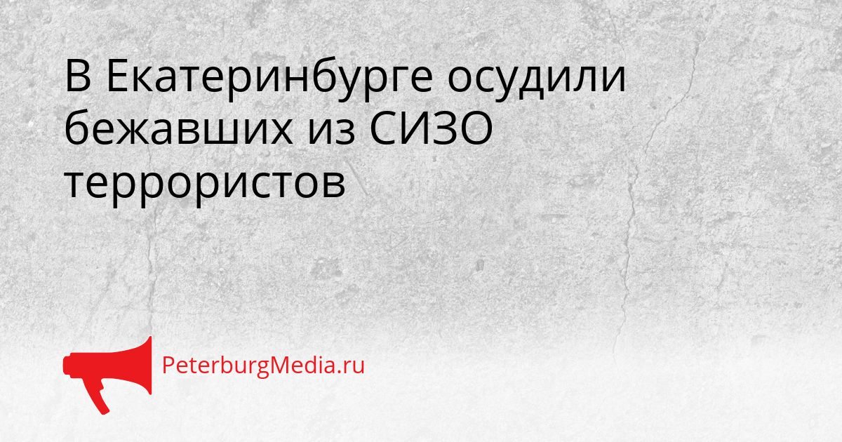 В Екатеринбурге осудили бежавших из СИЗО террористов