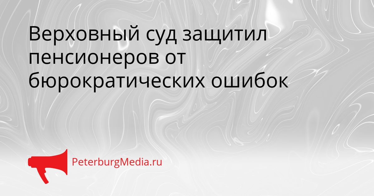 Верховный суд защитил пенсионеров от бюрократических ошибок