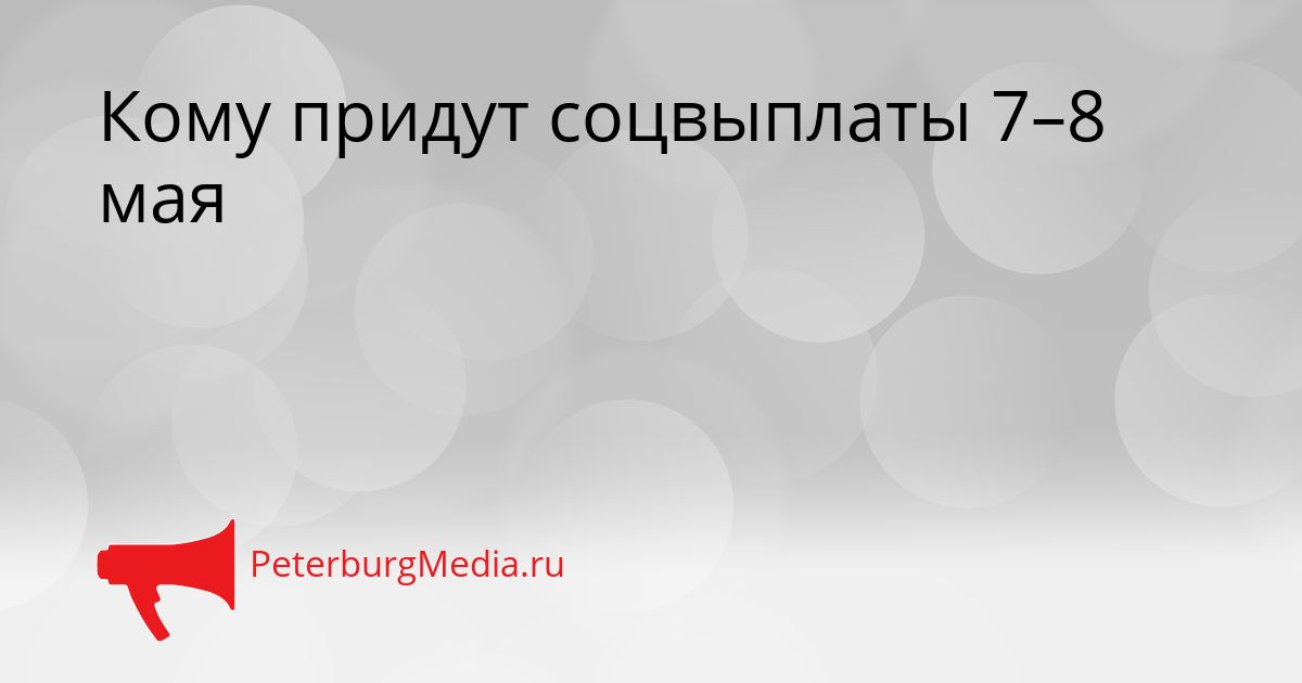Кому придут соцвыплаты 7–8 мая