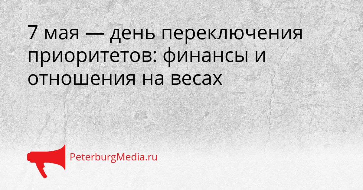 7 мая — день переключения приоритетов: финансы и отношения на весах