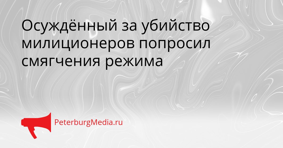 Осуждённый за убийство милиционеров попросил смягчения режима