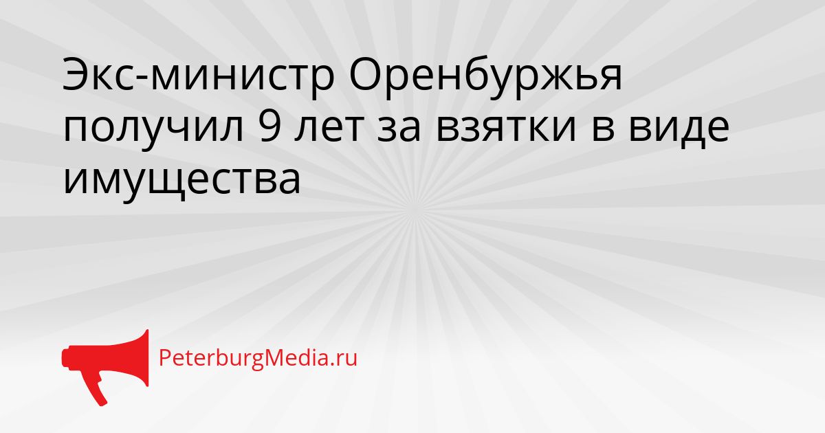Экс-министр Оренбуржья получил 9 лет за взятки в виде имущества