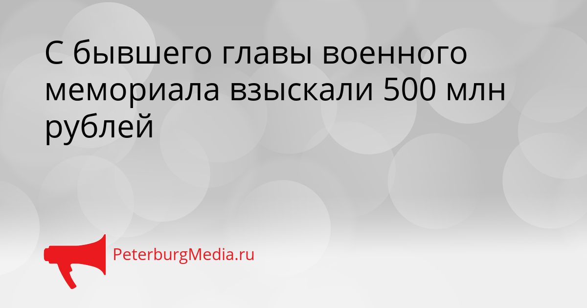 С бывшего главы военного мемориала взыскали 500 млн рублей Сгенерировано