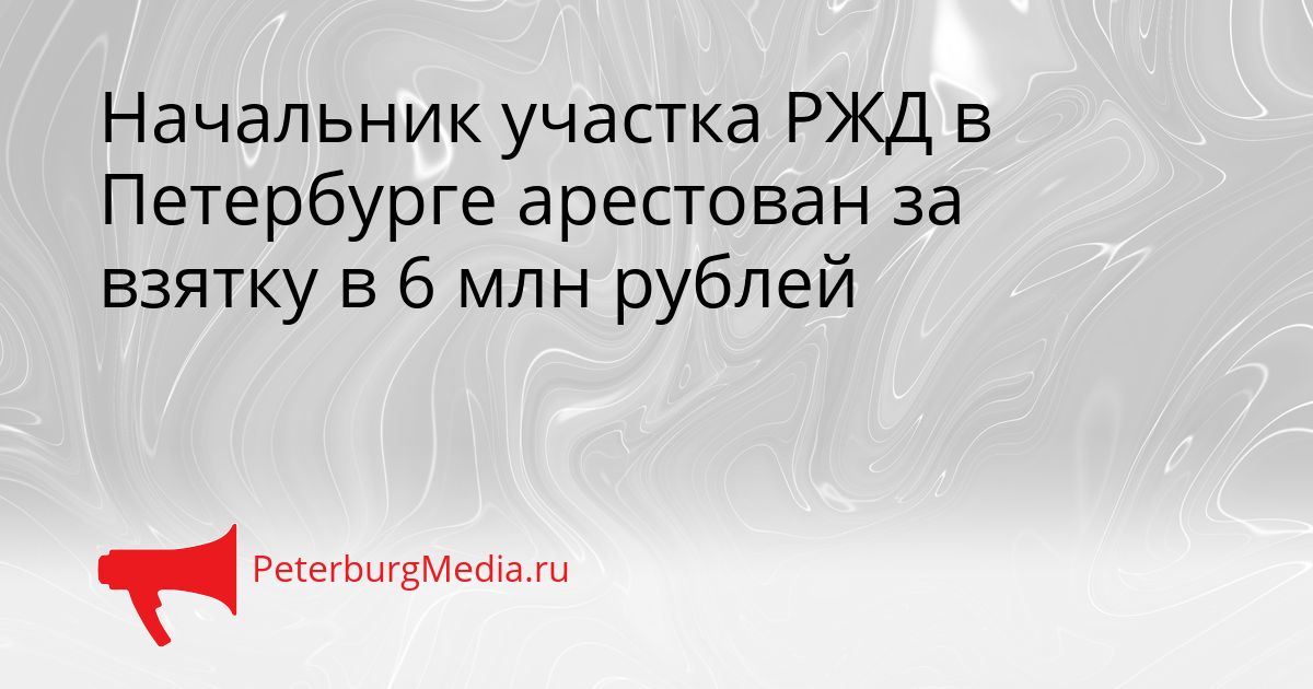 Начальник участка РЖД в Петербурге арестован за взятку в 6 млн рублей