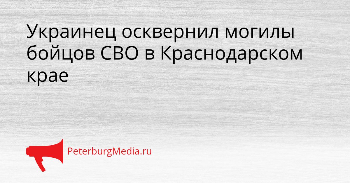 Украинец осквернил могилы бойцов СВО в Краснодарском крае