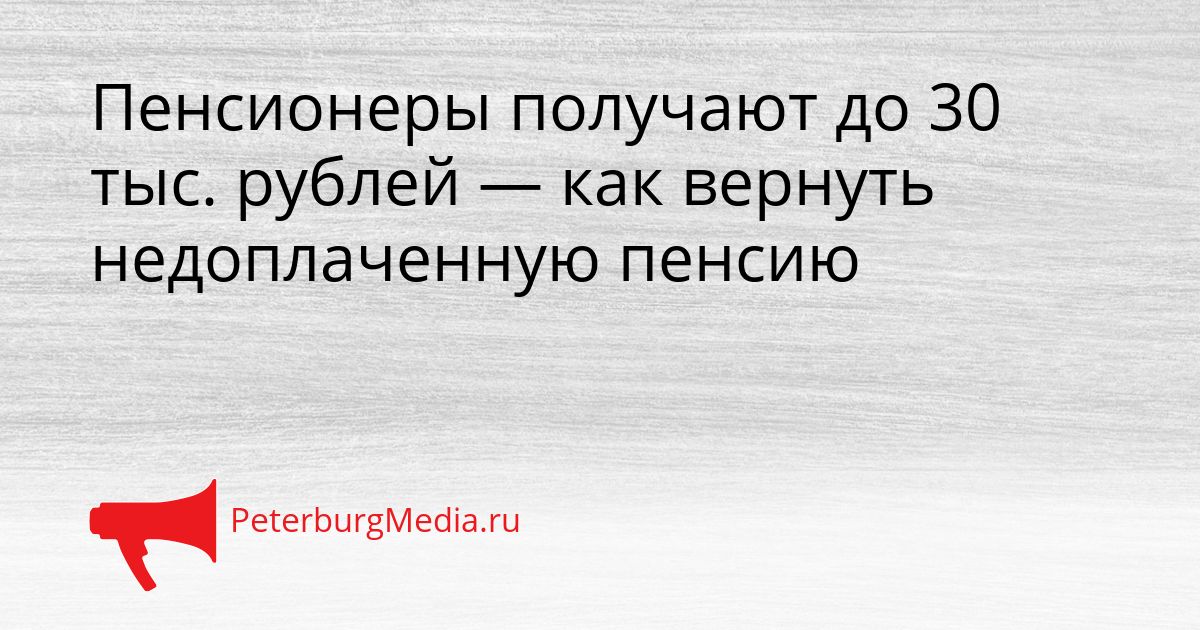 Пенсионеры получают до 30 тыс. рублей — как вернуть недоплаченную пенсию