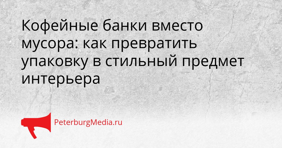 Кофейные банки вместо мусора: как превратить упаковку в стильный предмет интерьера