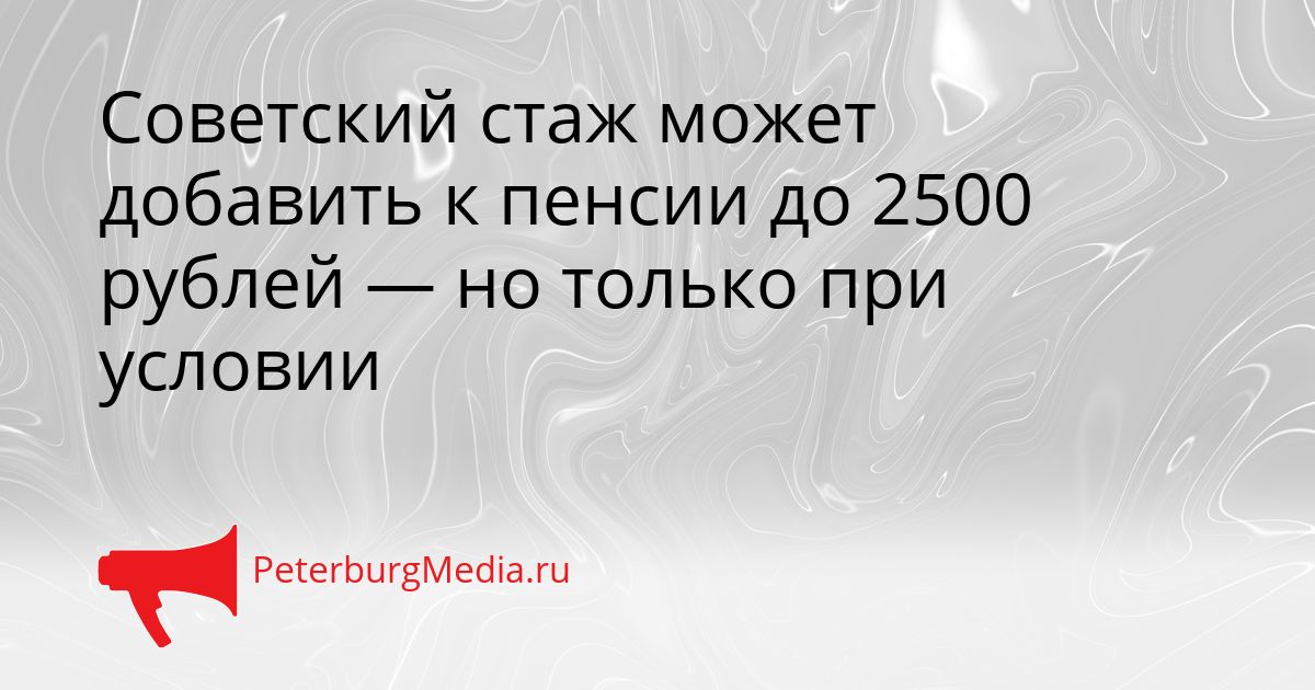 Советский стаж может добавить к пенсии до 2500 рублей — но только при условии