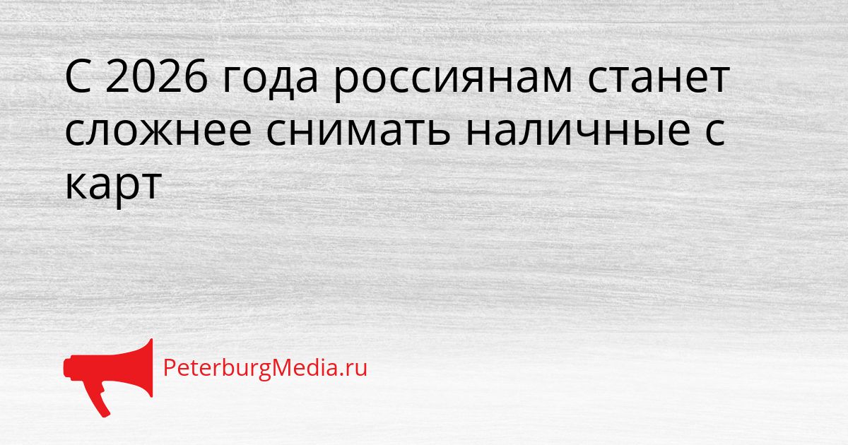 С 2026 года россиянам станет сложнее снимать наличные с карт