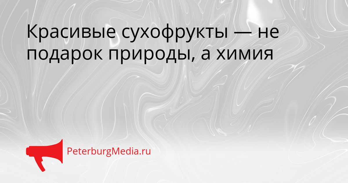 Красивые сухофрукты — не подарок природы, а химия