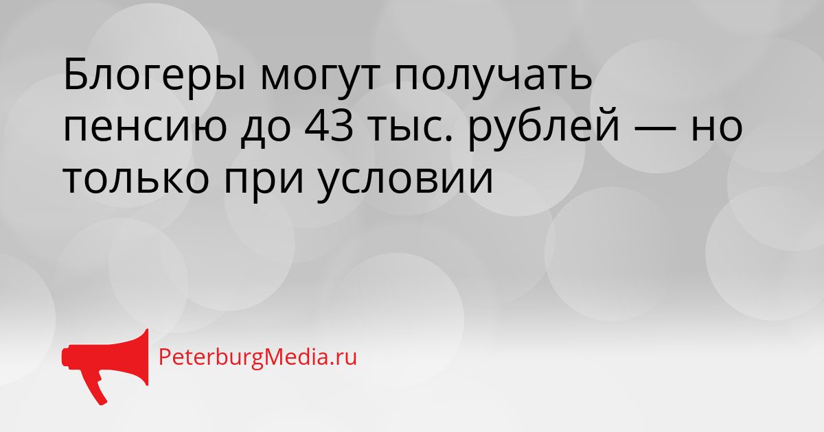 Блогеры могут получать пенсию до 43 тыс. рублей — но только при условии
