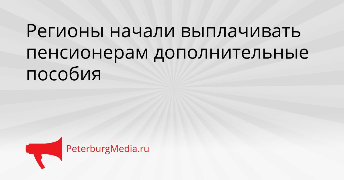 Регионы начали выплачивать пенсионерам дополнительные пособия