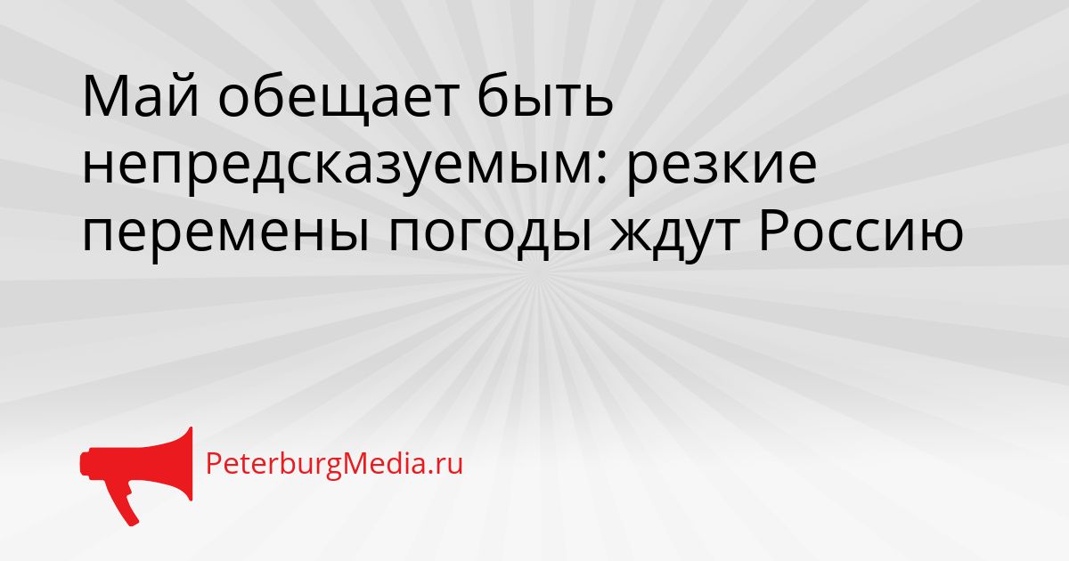 Май обещает быть непредсказуемым: резкие перемены погоды ждут Россию