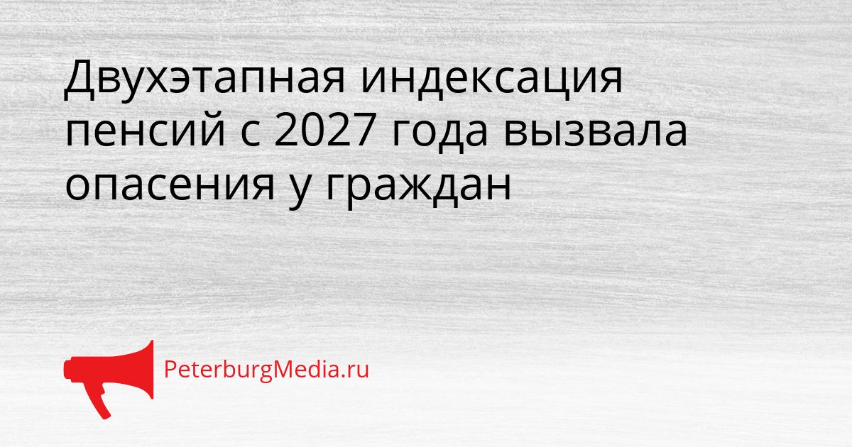 Двухэтапная индексация пенсий с 2027 года вызвала опасения у граждан