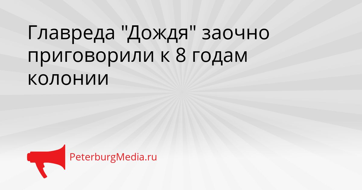 Главреда "Дождя" заочно приговорили к 8 годам колонии