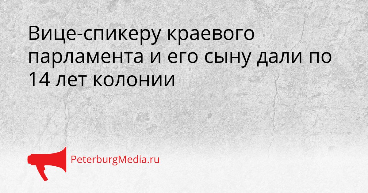 Вице-спикеру краевого парламента и его сыну дали по 14 лет колонии