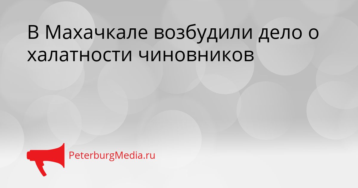 В Махачкале возбудили дело о халатности чиновников