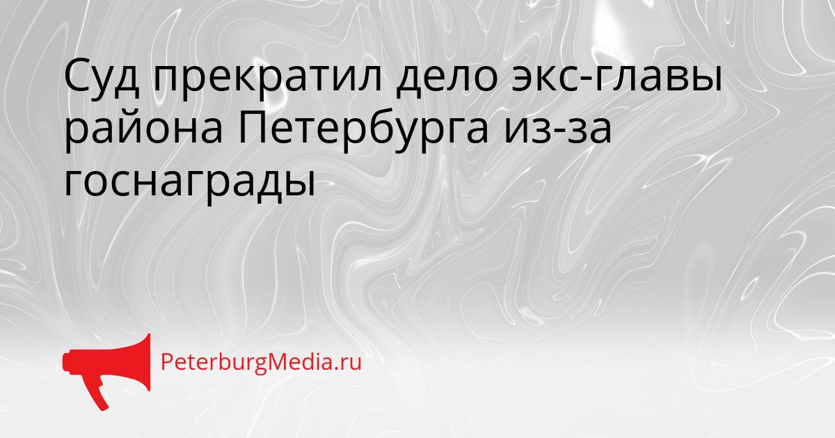Суд прекратил дело экс-главы района Петербурга из-за госнаграды