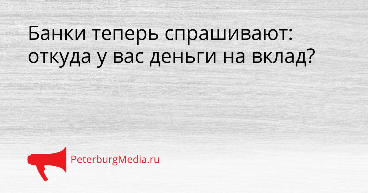 Банки теперь спрашивают: откуда у вас деньги на вклад?