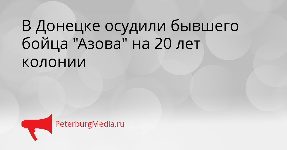 В Донецке осудили бывшего бойца "Азова" на 20 лет колонии