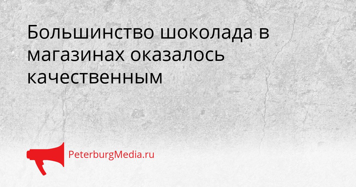 Большинство шоколада в магазинах оказалось качественным