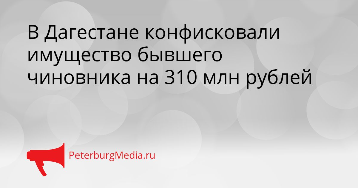 В Дагестане конфисковали имущество бывшего чиновника на 310 млн рублей
