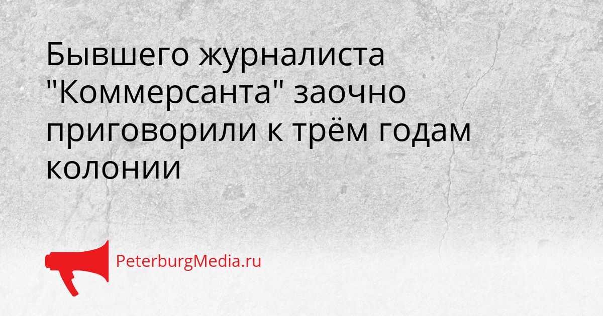 Бывшего журналиста "Коммерсанта" заочно приговорили к трём годам колонии