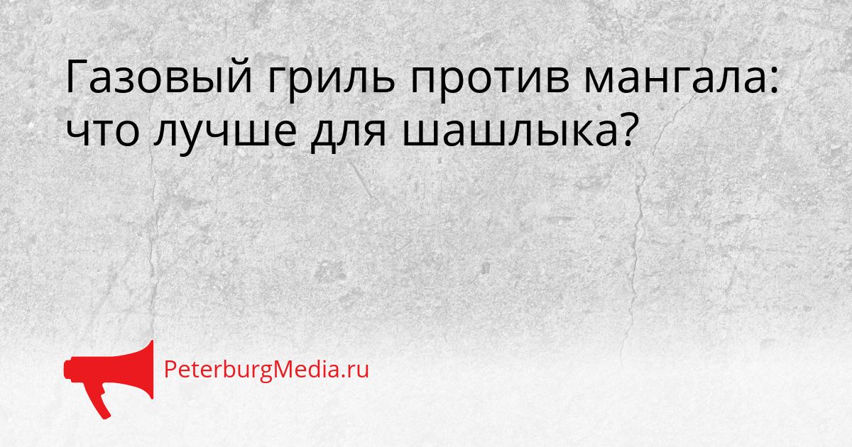 Газовый гриль против мангала: что лучше для шашлыка?