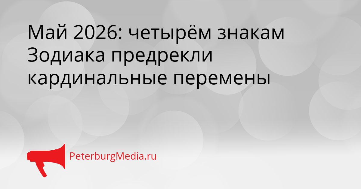 Май 2026: четырём знакам Зодиака предрекли кардинальные перемены