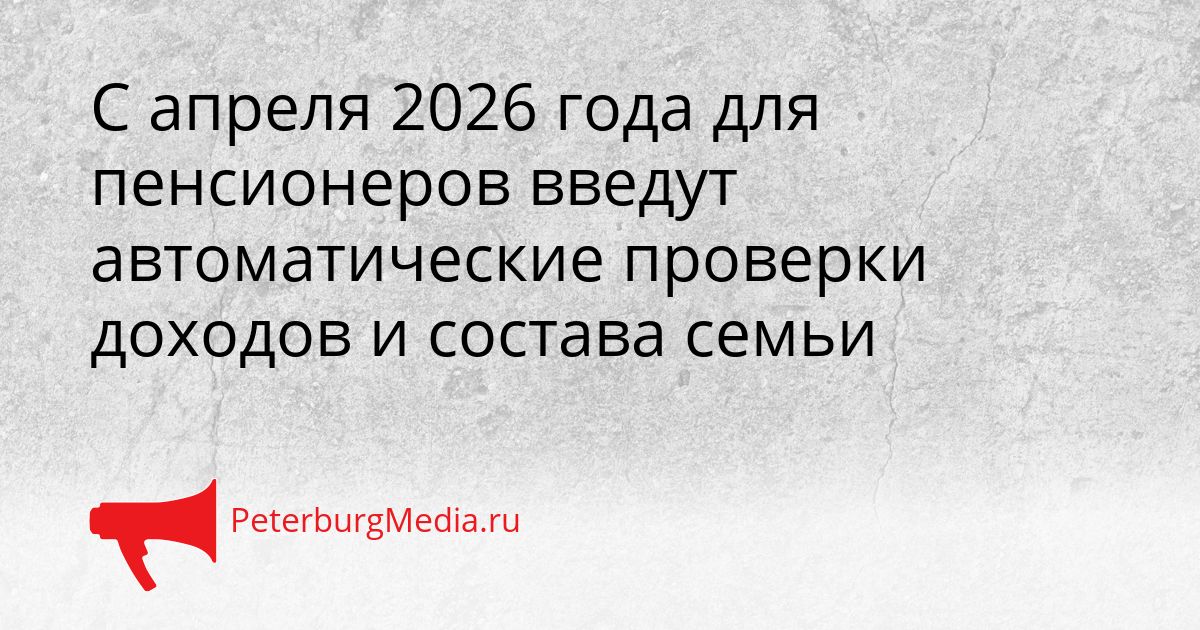 С апреля 2026 года для пенсионеров введут автоматические проверки доходов и состава семьи